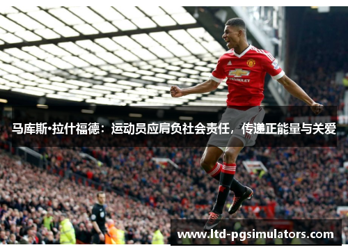 马库斯·拉什福德：运动员应肩负社会责任，传递正能量与关爱