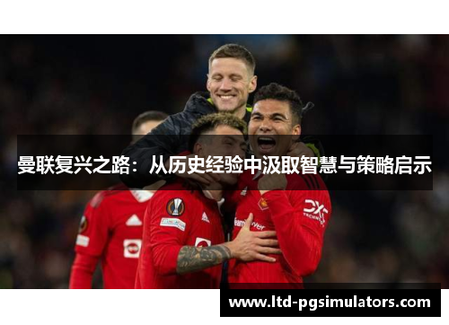 曼联复兴之路：从历史经验中汲取智慧与策略启示